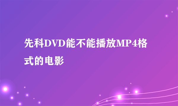 先科DVD能不能播放MP4格式的电影