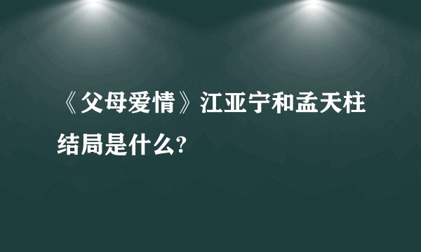 《父母爱情》江亚宁和孟天柱结局是什么?