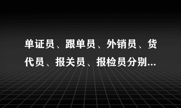 单证员、跟单员、外销员、货代员、报关员、报检员分别是干嘛的?