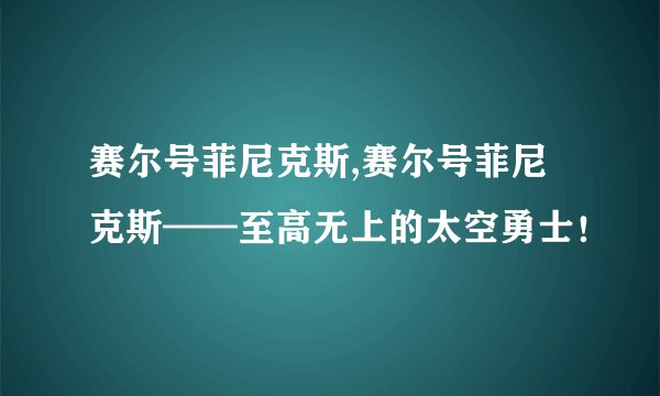 赛尔号菲尼克斯,赛尔号菲尼克斯——至高无上的太空勇士!