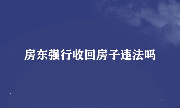 房东强行收回房子违法吗
