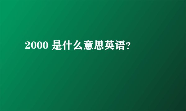 2000 是什么意思英语？