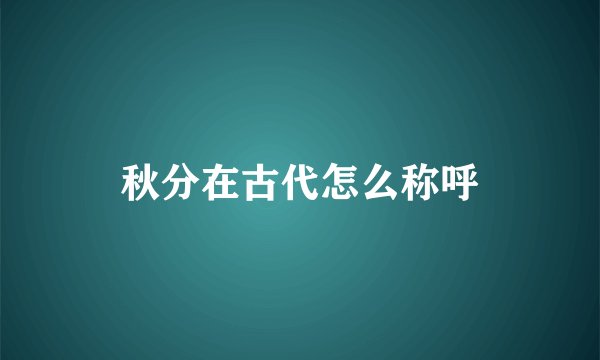 秋分在古代怎么称呼