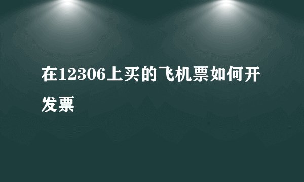 在12306上买的飞机票如何开发票