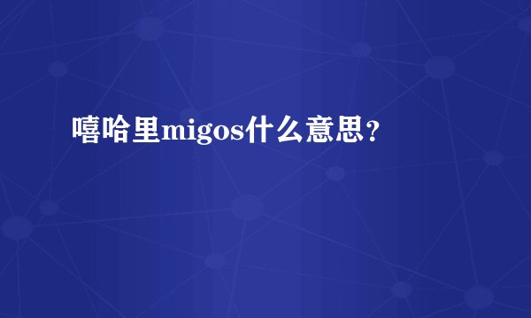 嘻哈里migos什么意思？