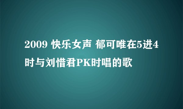 2009 快乐女声 郁可唯在5进4时与刘惜君PK时唱的歌
