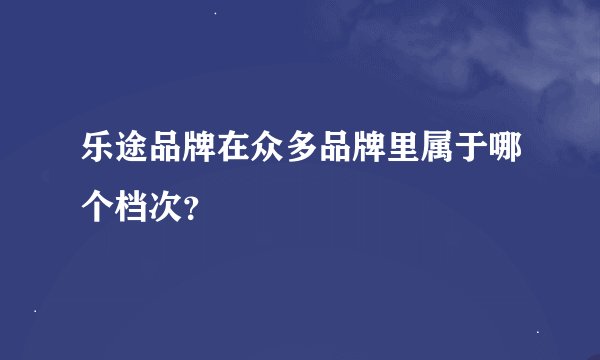 乐途品牌在众多品牌里属于哪个档次？