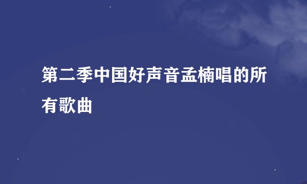 第二季中国好声音孟楠唱的所有歌曲