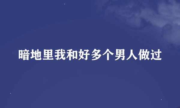 暗地里我和好多个男人做过