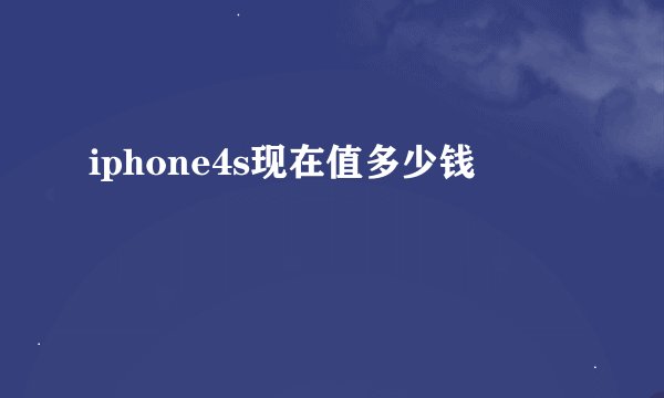 iphone4s现在值多少钱