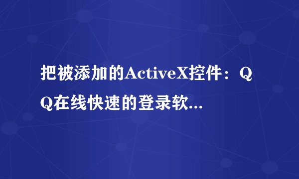 把被添加的ActiveX控件：QQ在线快速的登录软件 删了后怎样还能继续快速的登录