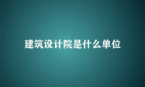 建筑设计院是什么单位
