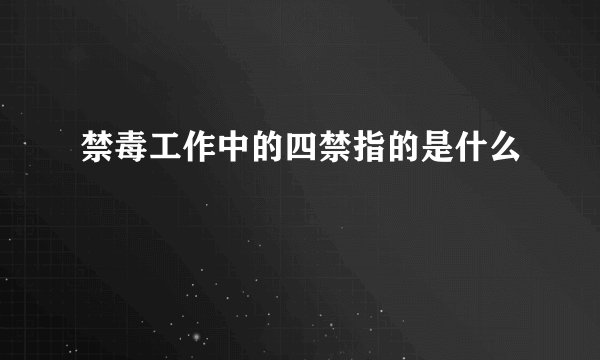 禁毒工作中的四禁指的是什么