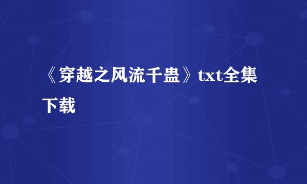 《穿越之风流千蛊》txt全集下载