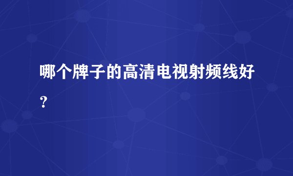 哪个牌子的高清电视射频线好？