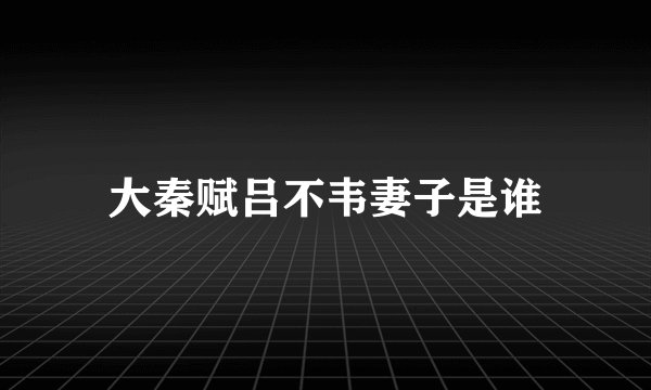 大秦赋吕不韦妻子是谁