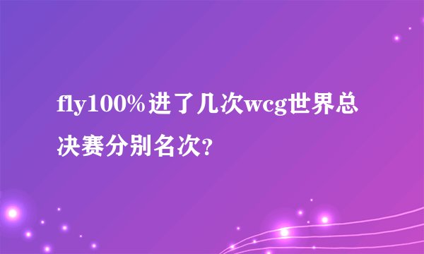 fly100%进了几次wcg世界总决赛分别名次？