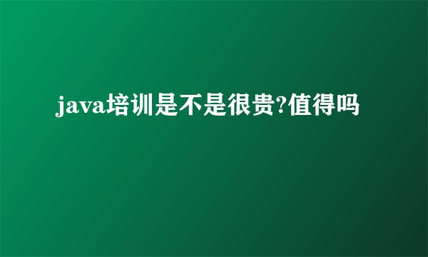 java培训是不是很贵?值得吗