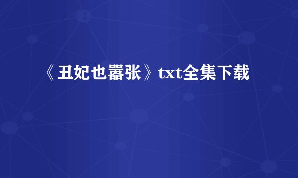 《丑妃也嚣张》txt全集下载