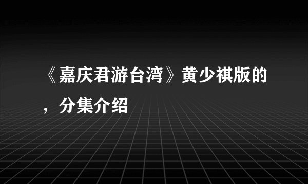《嘉庆君游台湾》黄少祺版的，分集介绍
