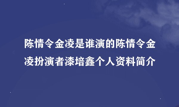 陈情令金凌是谁演的陈情令金凌扮演者漆培鑫个人资料简介