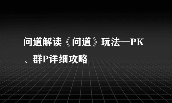 问道解读《问道》玩法—PK、群P详细攻略