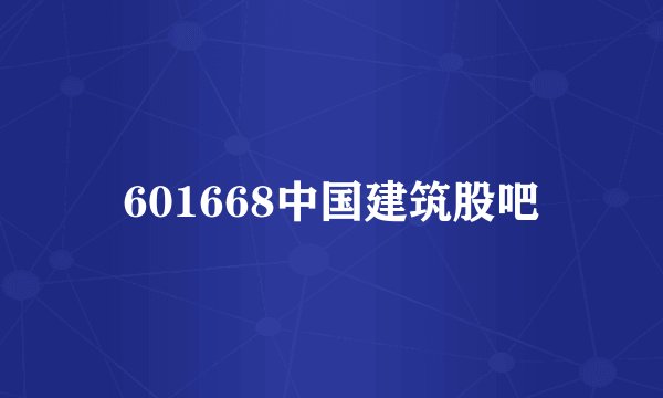 601668中国建筑股吧