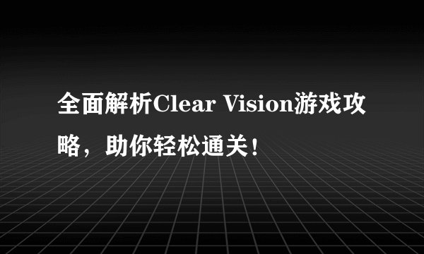 全面解析Clear Vision游戏攻略，助你轻松通关！