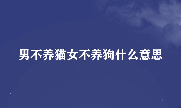 男不养猫女不养狗什么意思