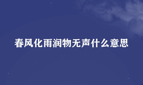 春风化雨润物无声什么意思