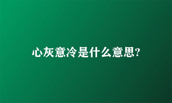心灰意冷是什么意思?