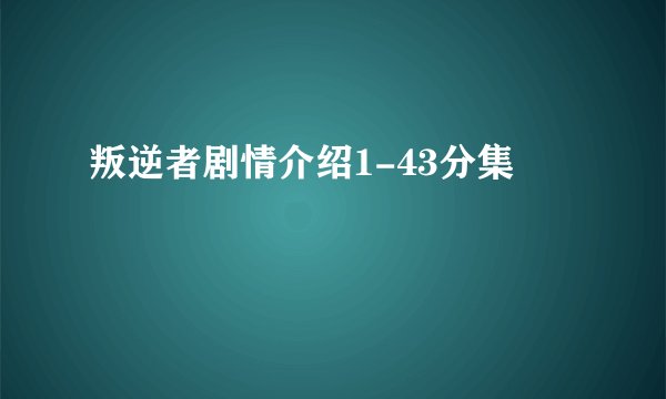 叛逆者剧情介绍1-43分集