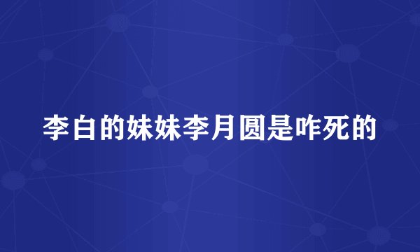 李白的妹妹李月圆是咋死的