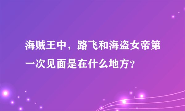 海贼王中，路飞和海盗女帝第一次见面是在什么地方？