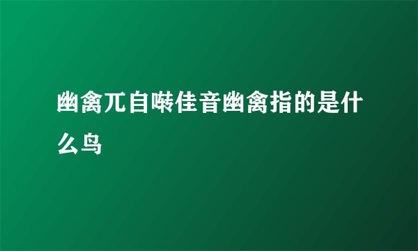 幽禽兀自啭佳音幽禽指的是什么鸟