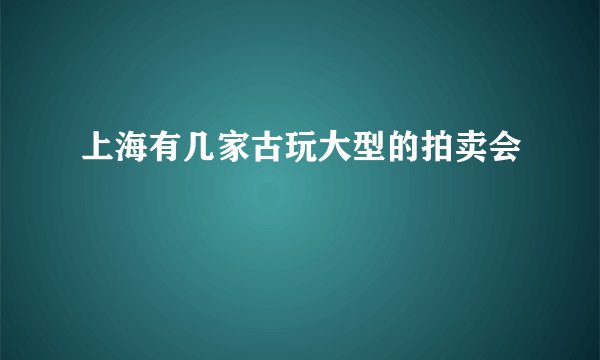 上海有几家古玩大型的拍卖会