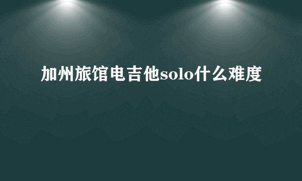加州旅馆电吉他solo什么难度