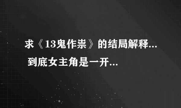求《13鬼作祟》的结局解释... 到底女主角是一开始就注定要死，还是最后吹完蜡烛解封了诅咒所以才死？