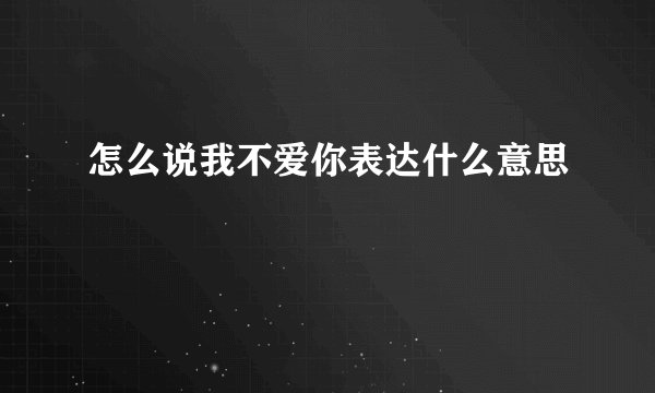 怎么说我不爱你表达什么意思