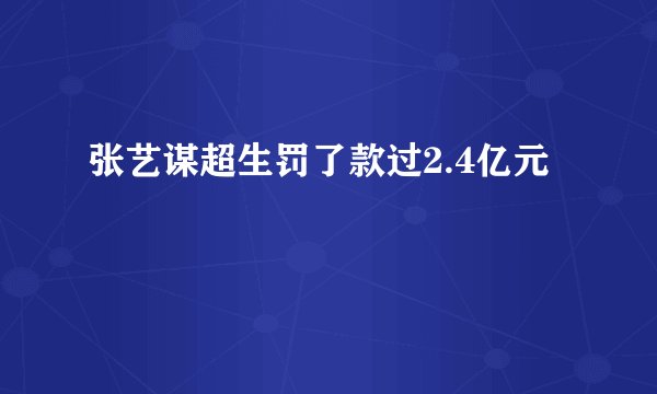 张艺谋超生罚了款过2.4亿元
