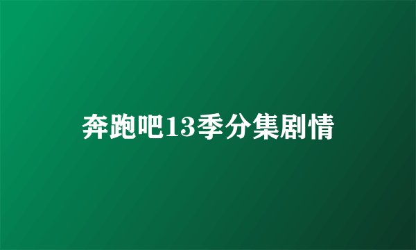 奔跑吧13季分集剧情