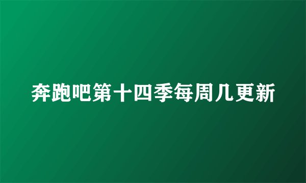 奔跑吧第十四季每周几更新