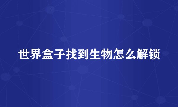 世界盒子找到生物怎么解锁