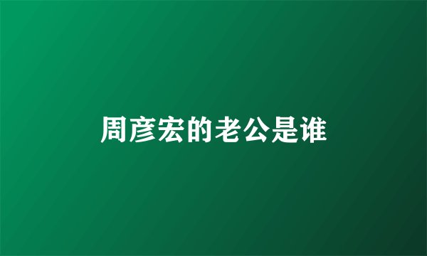 周彦宏的老公是谁
