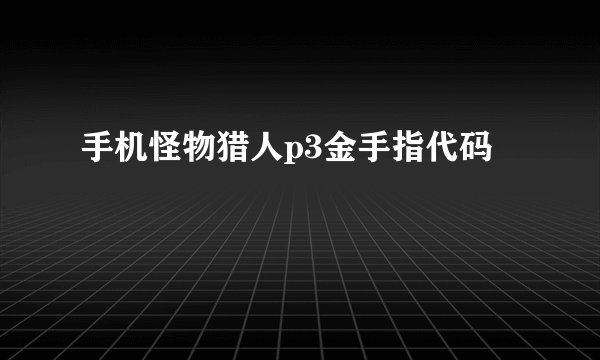 手机怪物猎人p3金手指代码