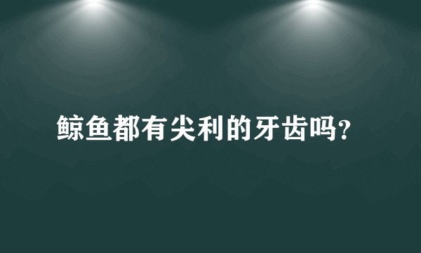 鲸鱼都有尖利的牙齿吗？