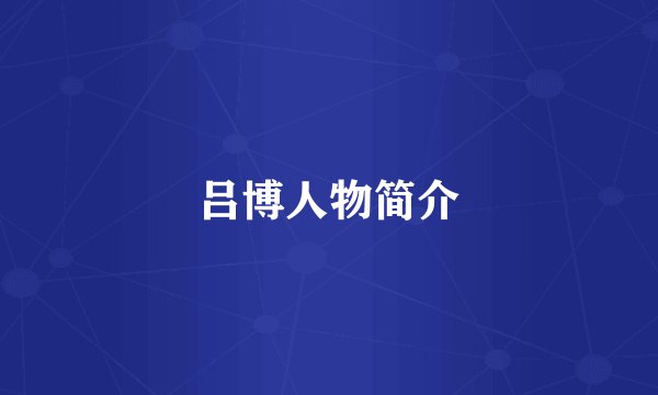 吕博人物简介