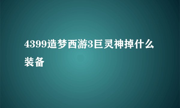 4399造梦西游3巨灵神掉什么装备