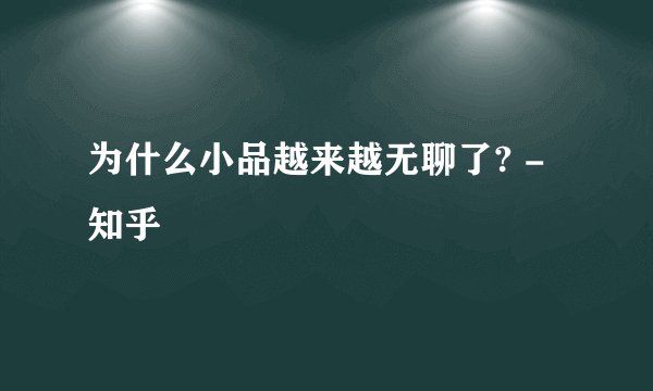 为什么小品越来越无聊了? - 知乎