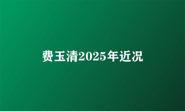 费玉清2025年近况